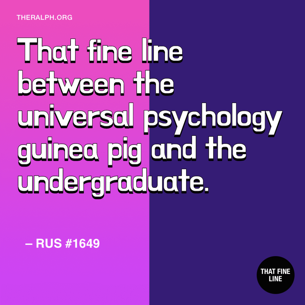 That fine line between the universal psychology guinea pig and the undergraduate.