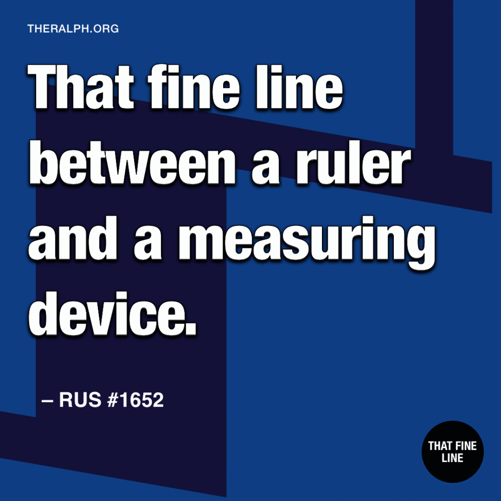 That fine line between a ruler and a measuring device. 