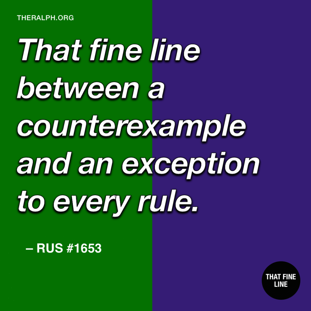 That fine line between a counterexample and an exception to every rule.
