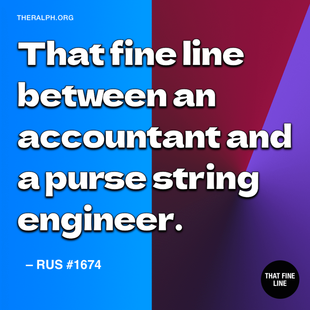 That fine line between an accountant and a purse string engineer.