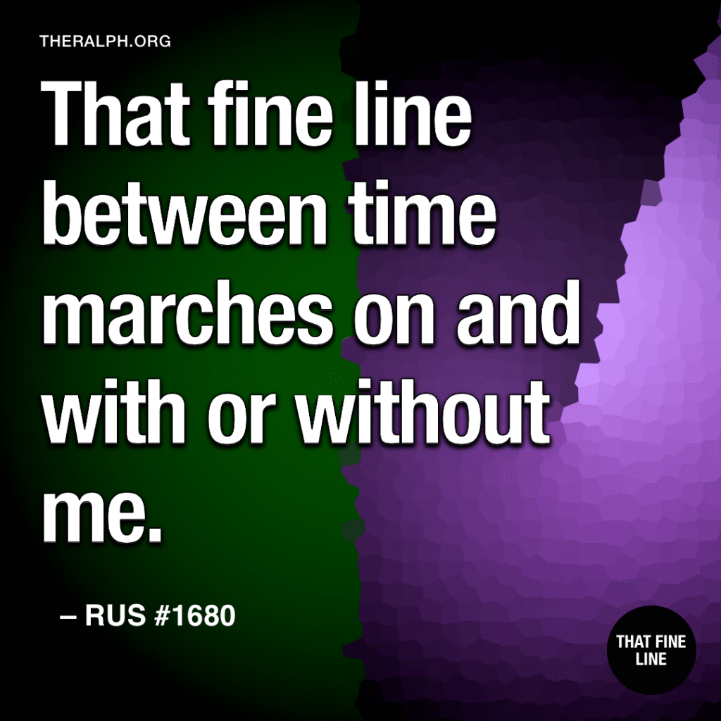That fine line between time marches on and with or without me. 