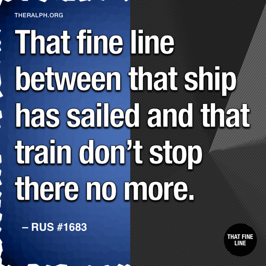 That fine line between that ship has sailed and that train don’t stop there no more. 