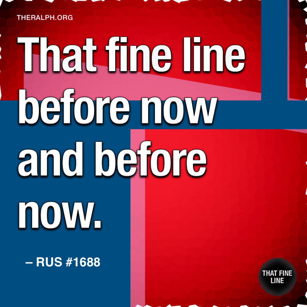 That fine line before now and before now.
