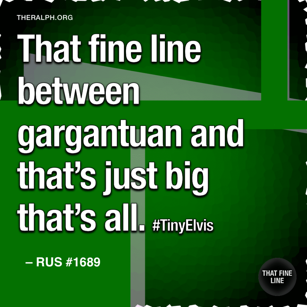 That fine line between gargantuan and that’s just big that’s all. #TinyElvis.