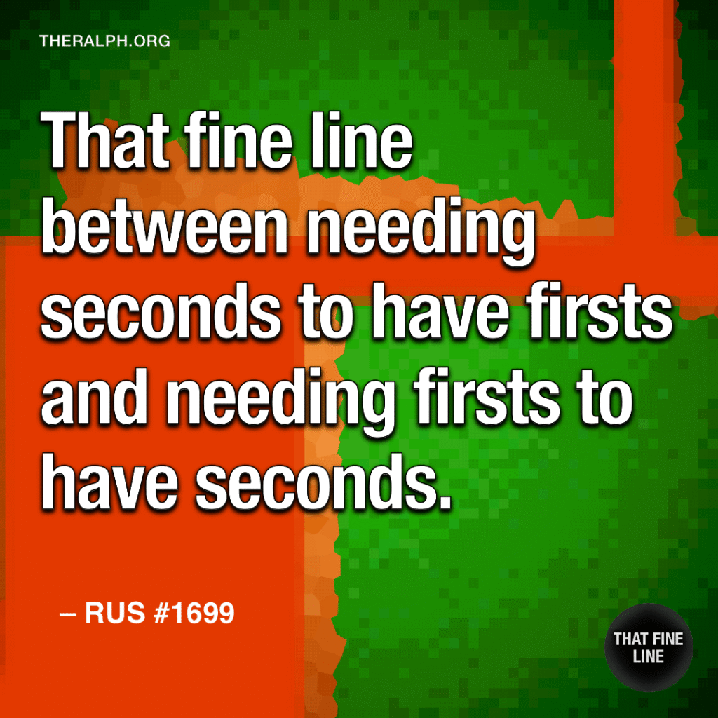 That fine line between needing seconds to have firsts and needing firsts to have seconds.