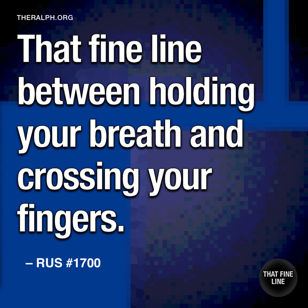 That fine line between holding your breath and crossing your fingers.