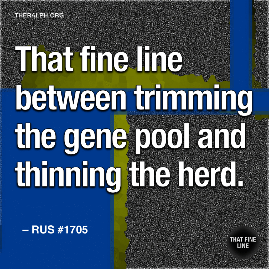 That fine line between trimming the gene pool and thinning the herd.
