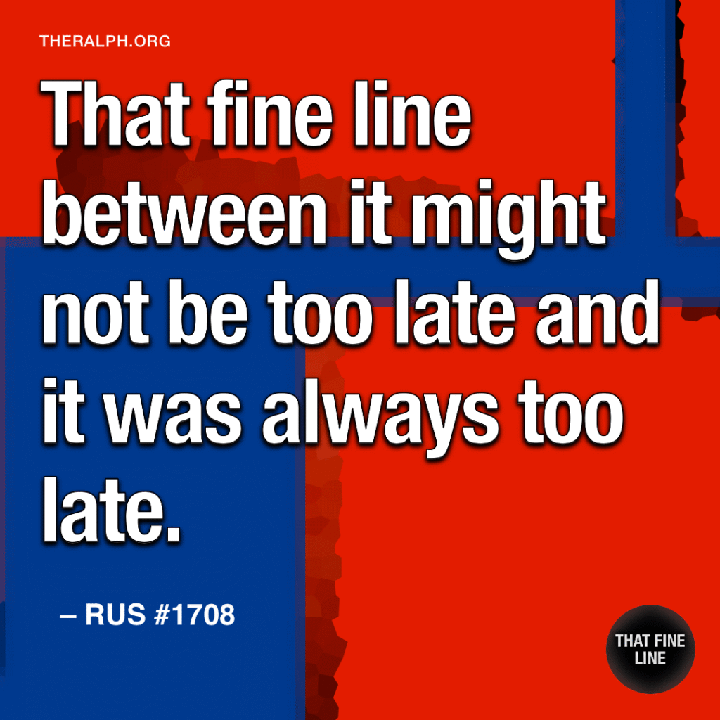 That fine line between it might not be too late and it was always too late.