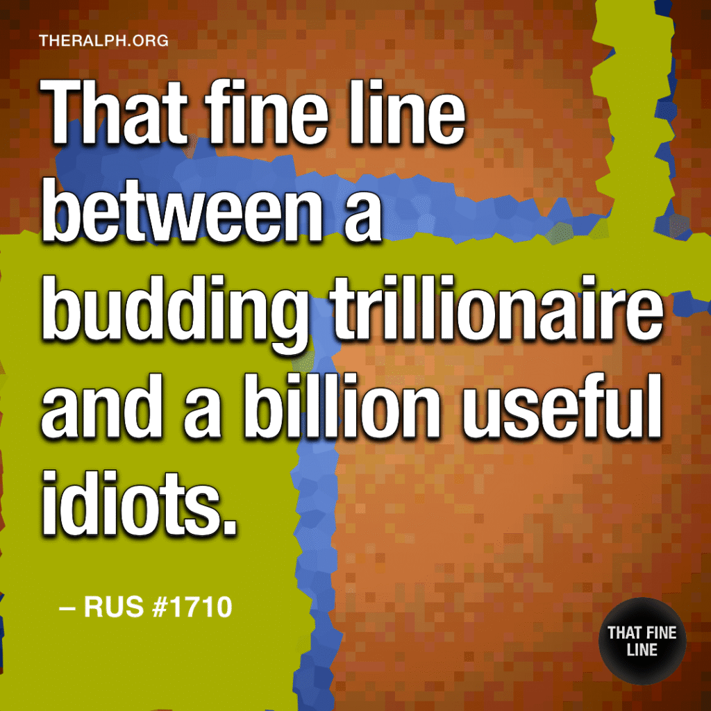 That fine line between a budding trillionaire and a billion useful idiots. 