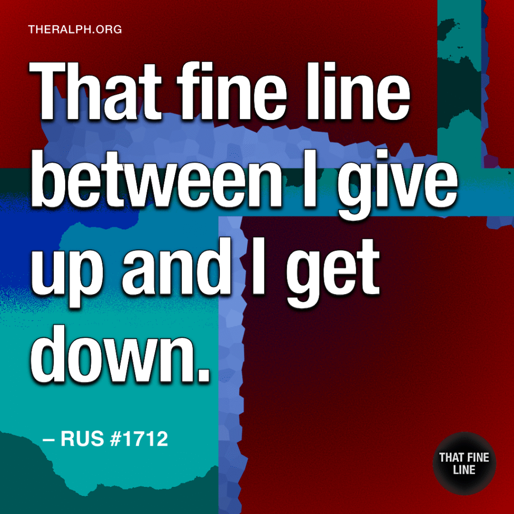 That fine line between I give up and I get down.