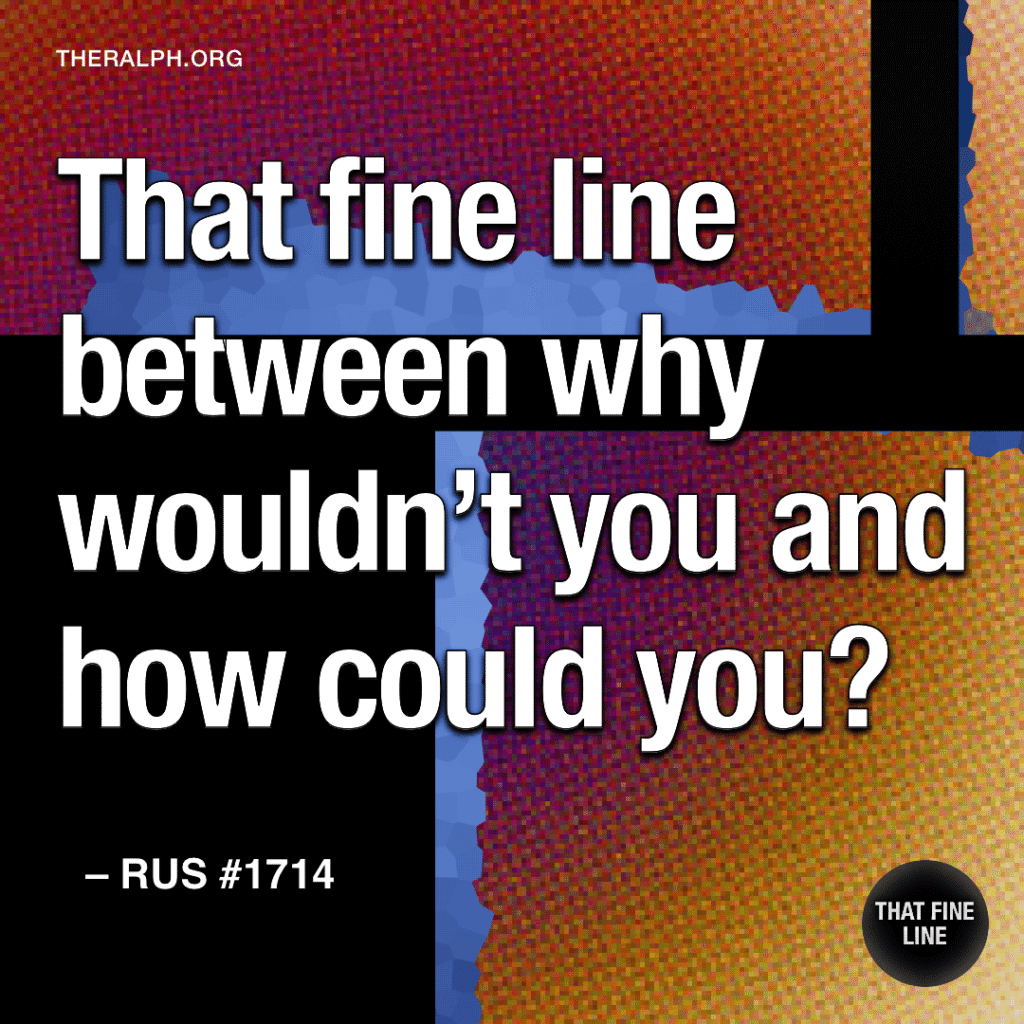 That fine line between why wouldn’t you and how could you?