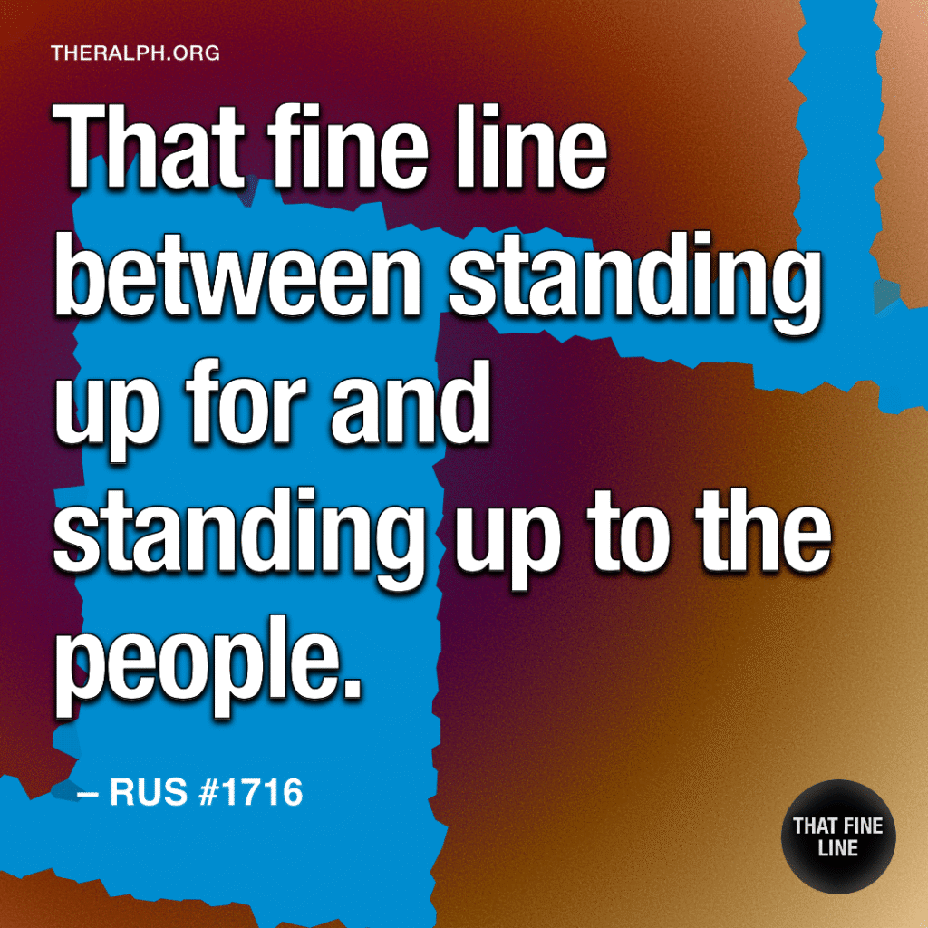 That fine line between standing up for and standing up to the people.
