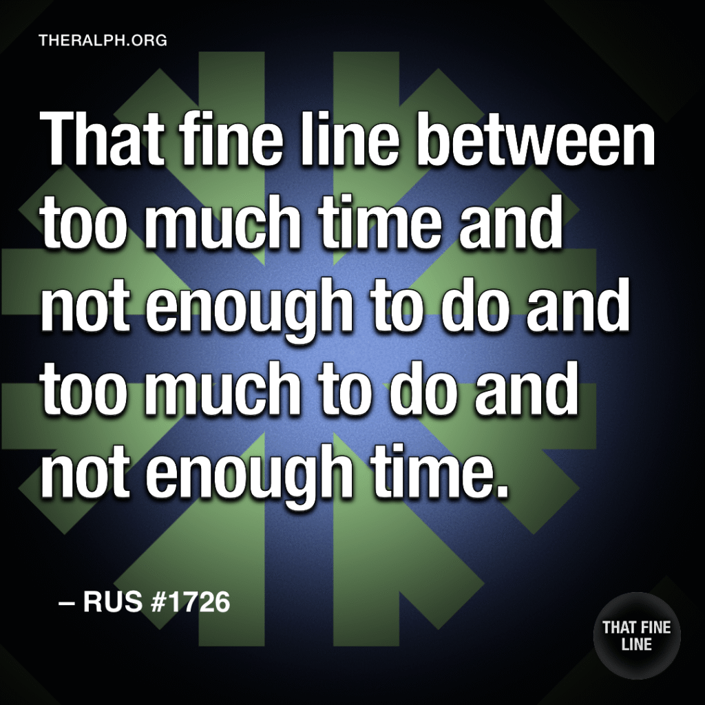 That fine line between too much time and not enough to do and too much to do and not enough time.