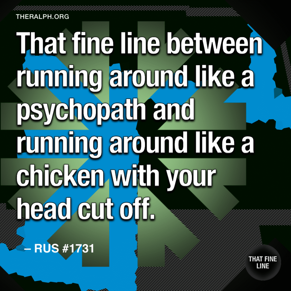 That fine line between running around like a psychopath and running around like a chicken with your head cut off