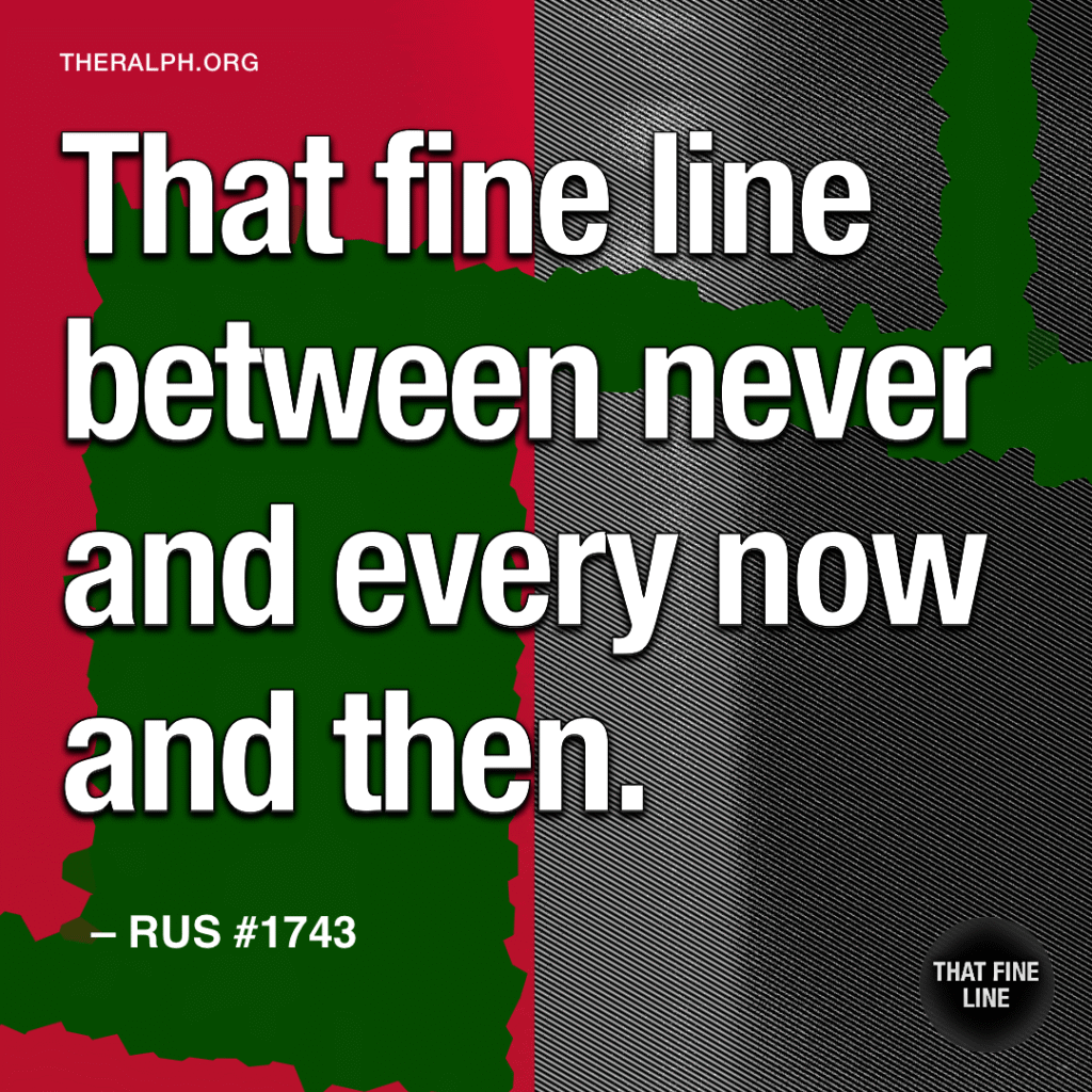That fine line between never and every now and then.