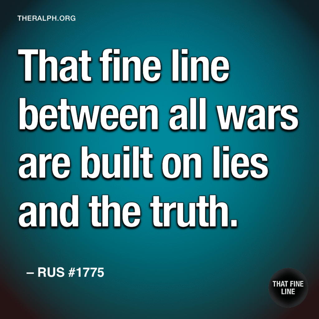 That fine line between all wars are built on lies and the truth.