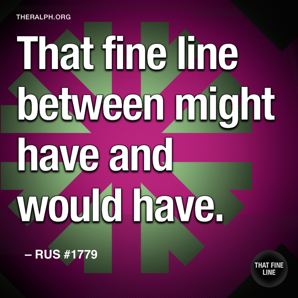 That fine line between might have and would have.