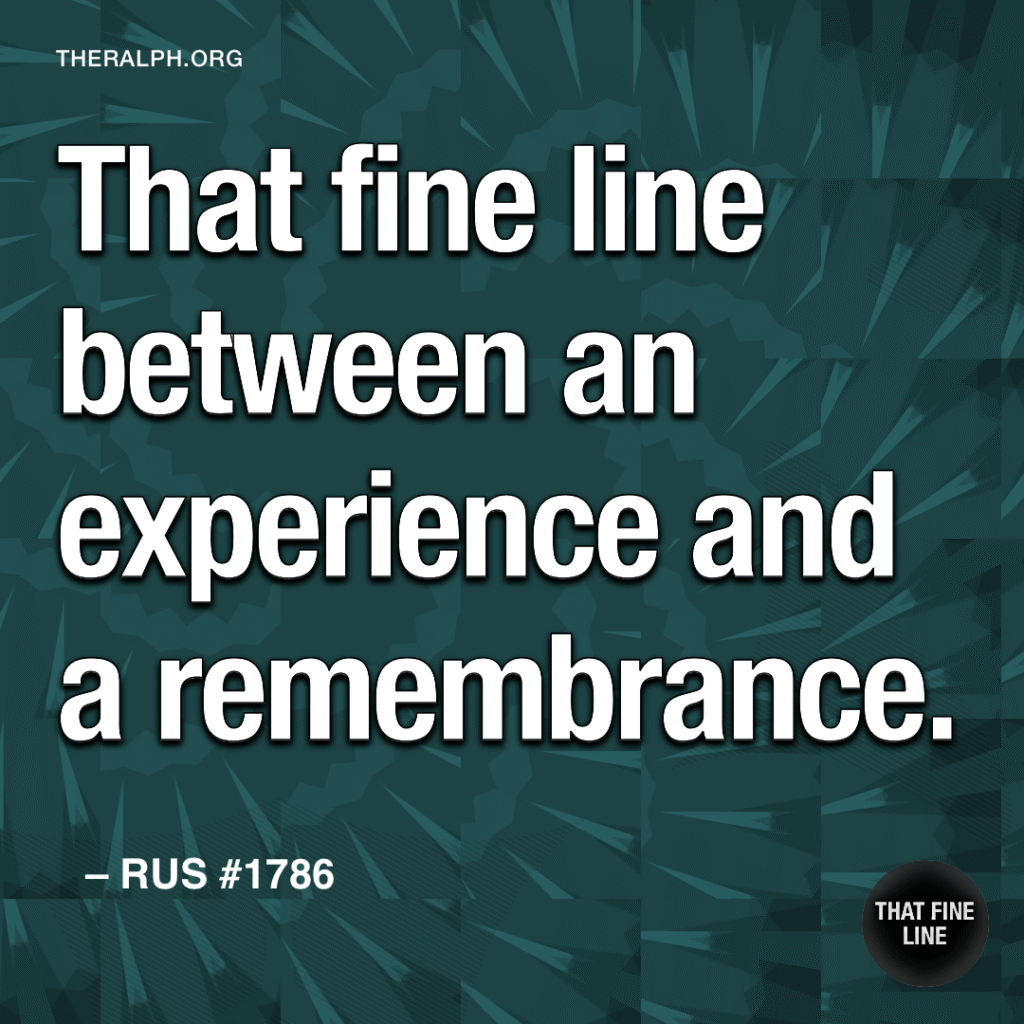 That fine line between an experience and a remembrance.