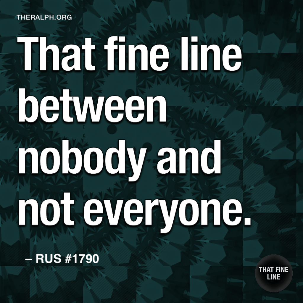 That fine line between nobody and not everyone.