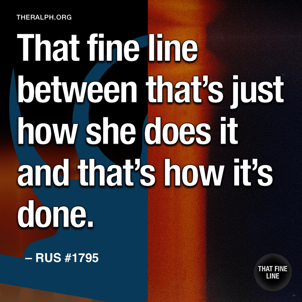 That fine line between that's just how she does it and that's how it's done.