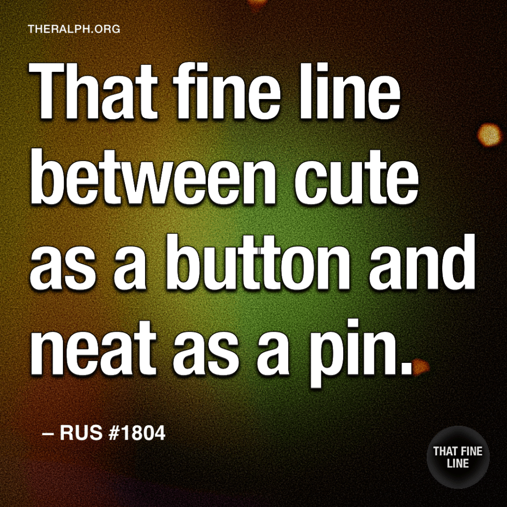 That fine line between cute as a button and neat as a pin.