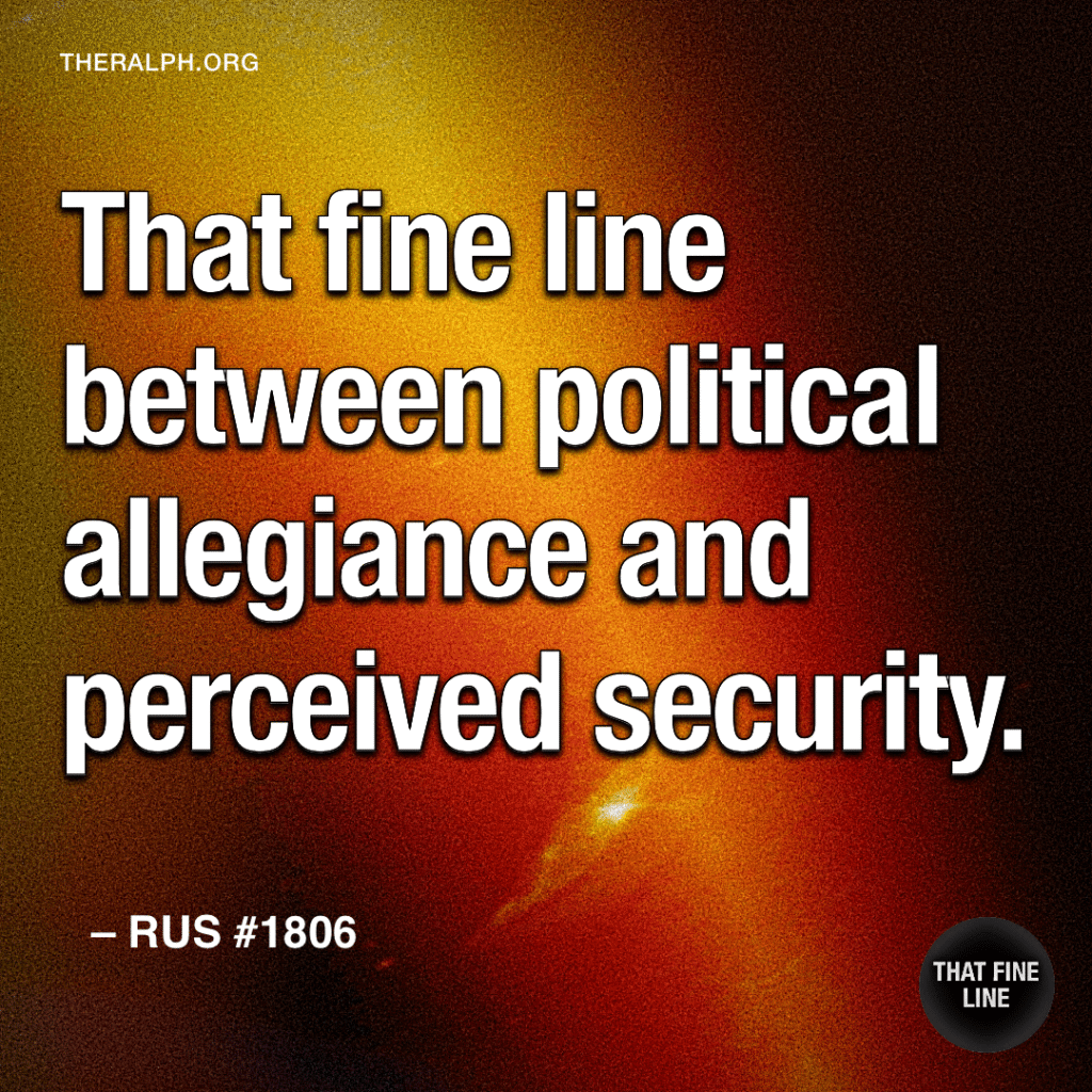 That fine line between political allegiance and perceived security.