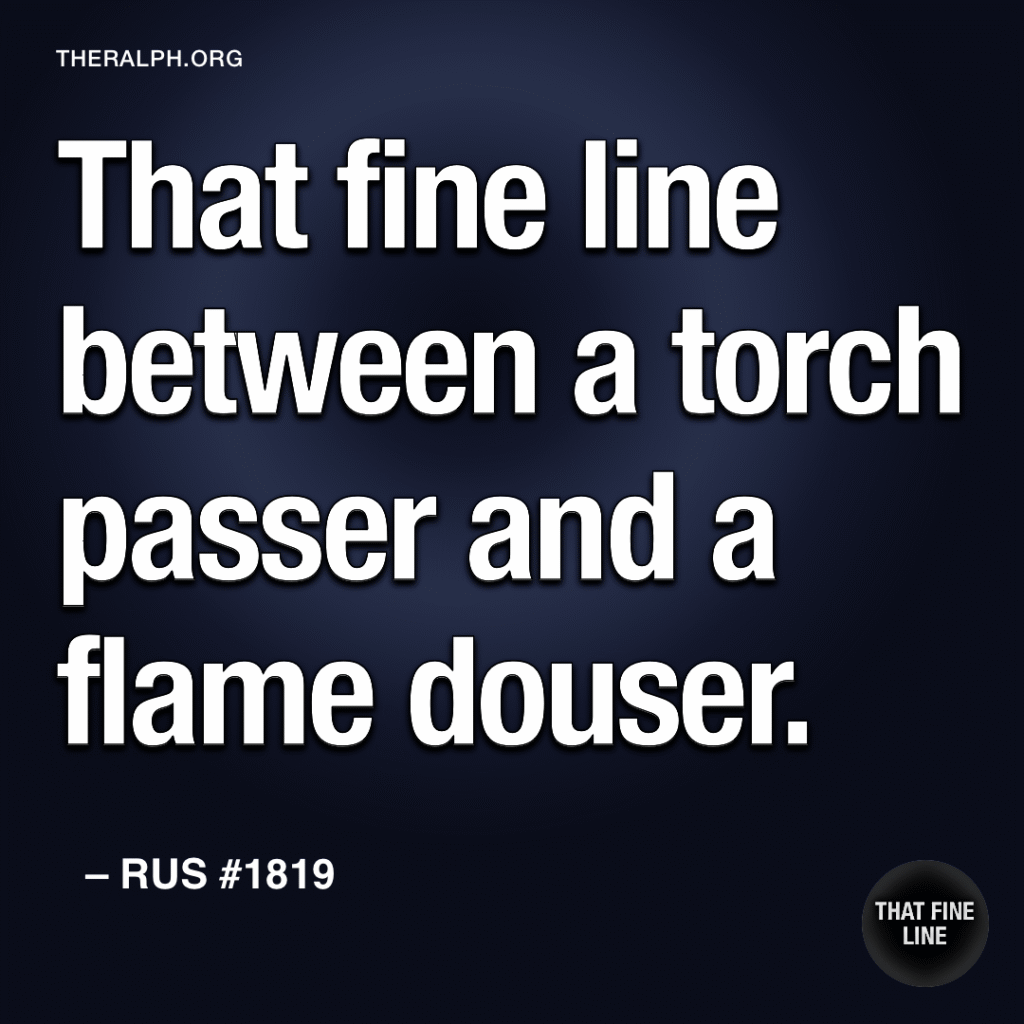 That fine line between a torch passer and a flame douser.