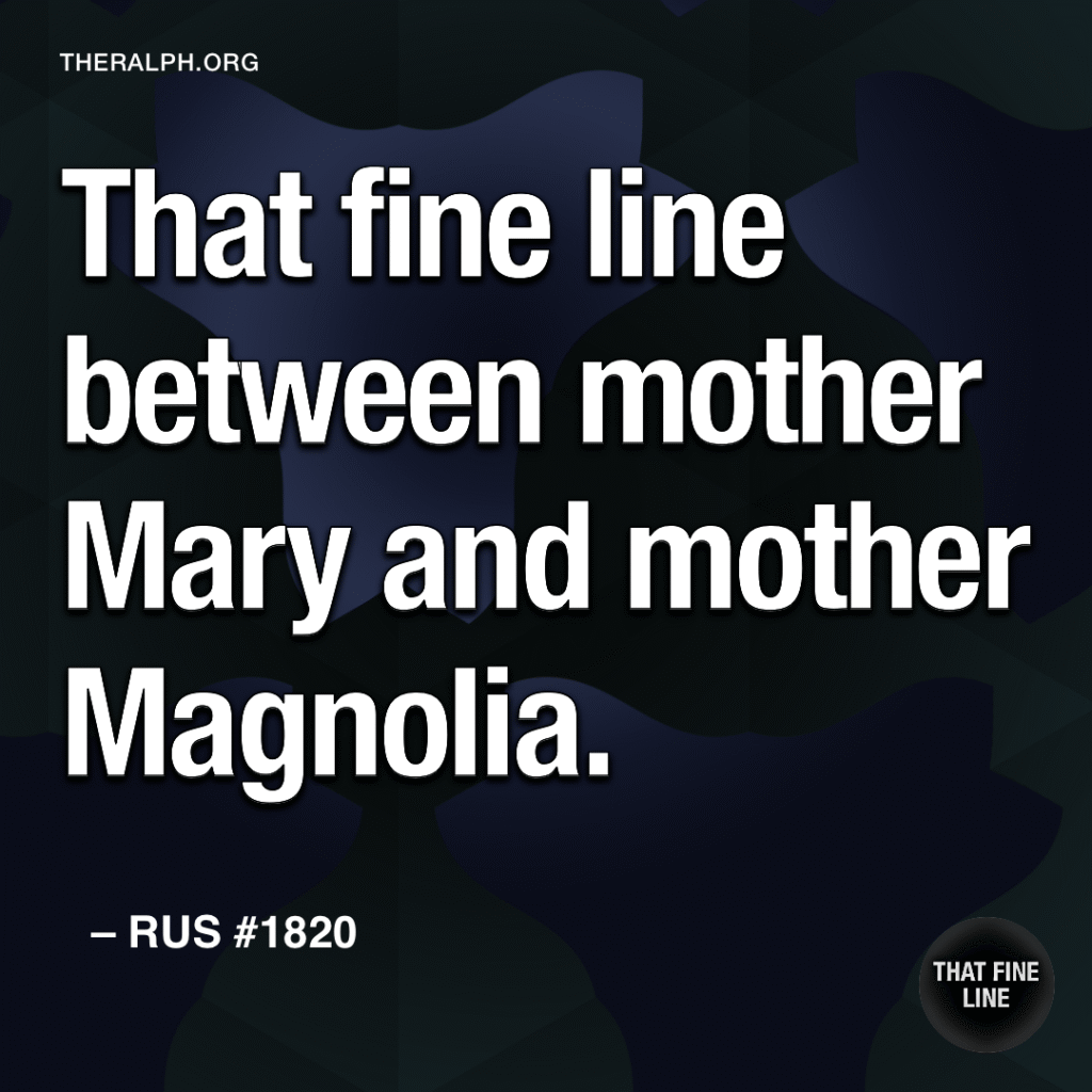 That fine line between mother Mary and mother Magnolia.
