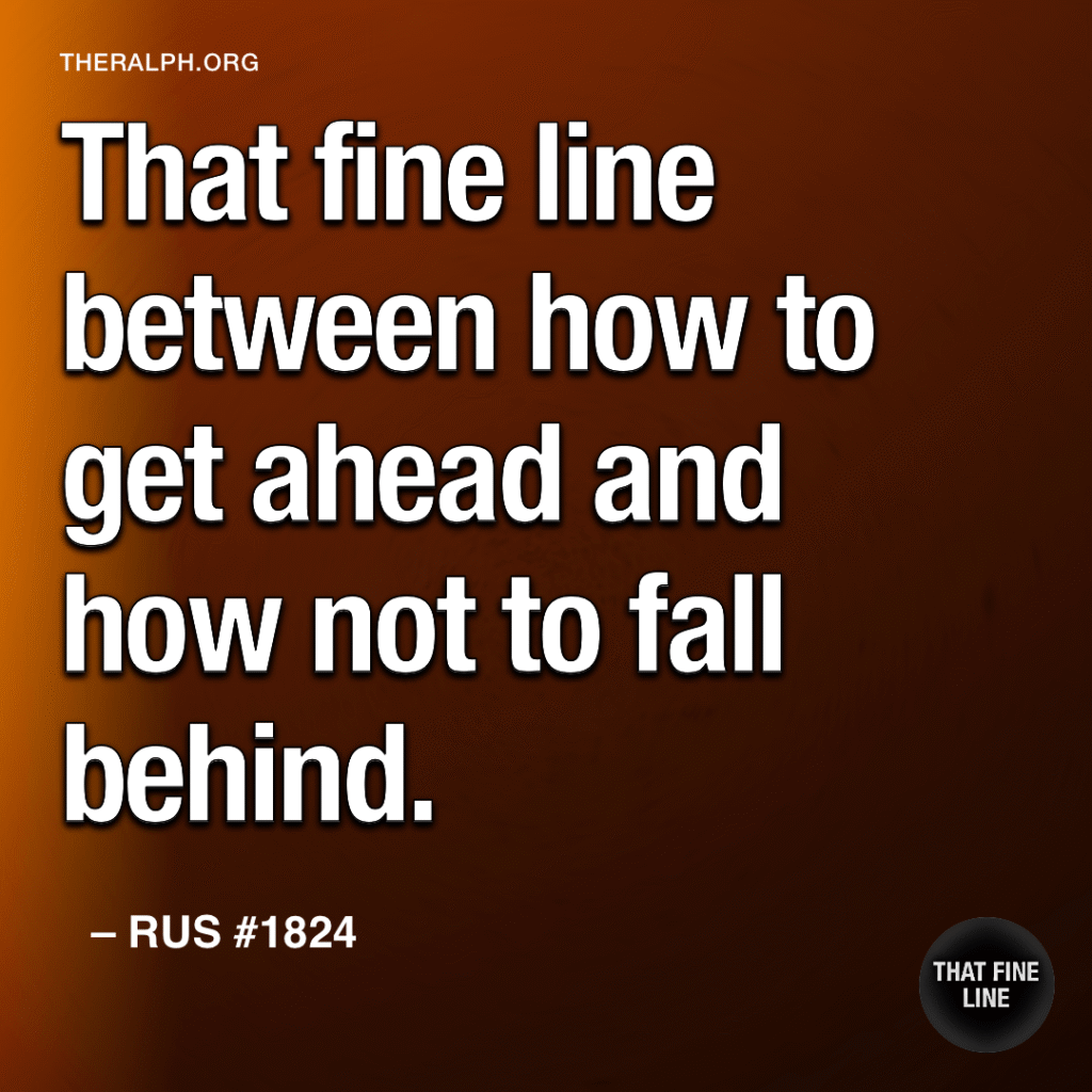 That fine line between how to get ahead and how not to fall behind.