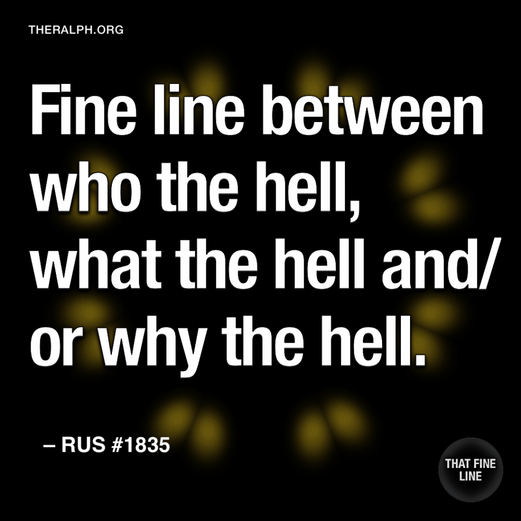 Fine line between who the hell, what the hell and/or why the hell. 