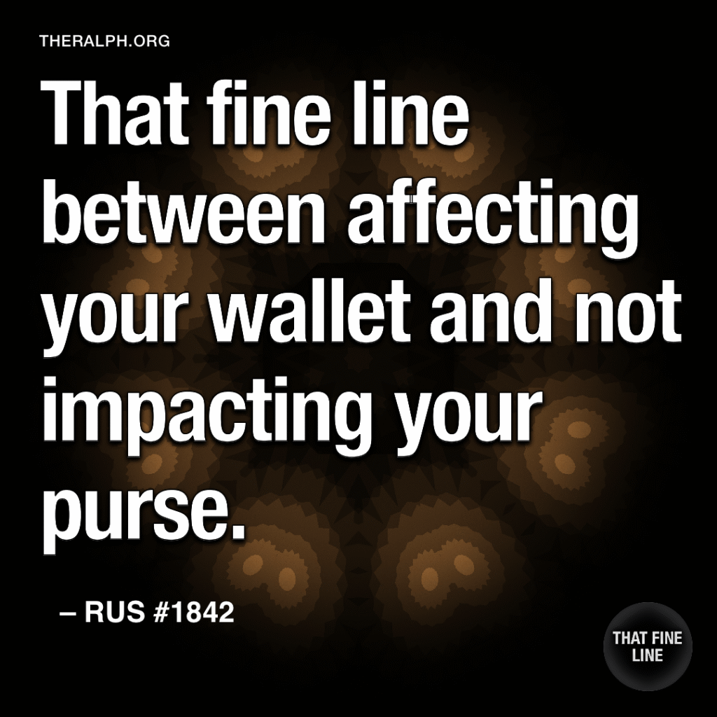 That fine line between affecting your wallet and not impacting your purse.