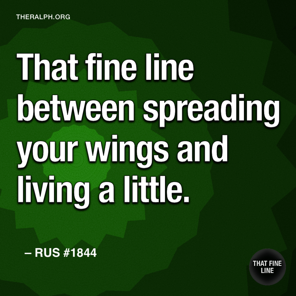 That fine line between spreading your wings and living a little.