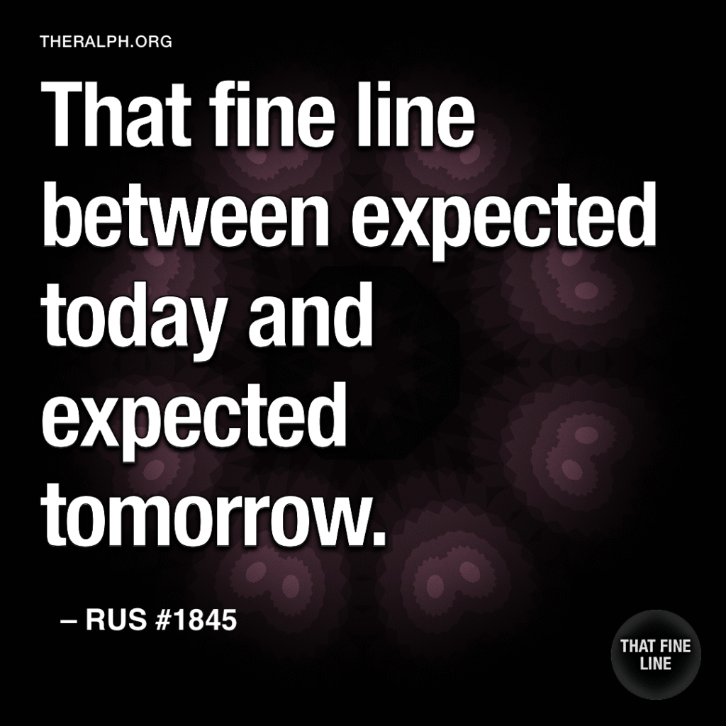 That fine line between expected today and expected tomorrow. 