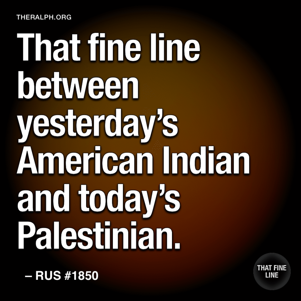 That fine line between yesterday's American Indian and today's Palestinian.