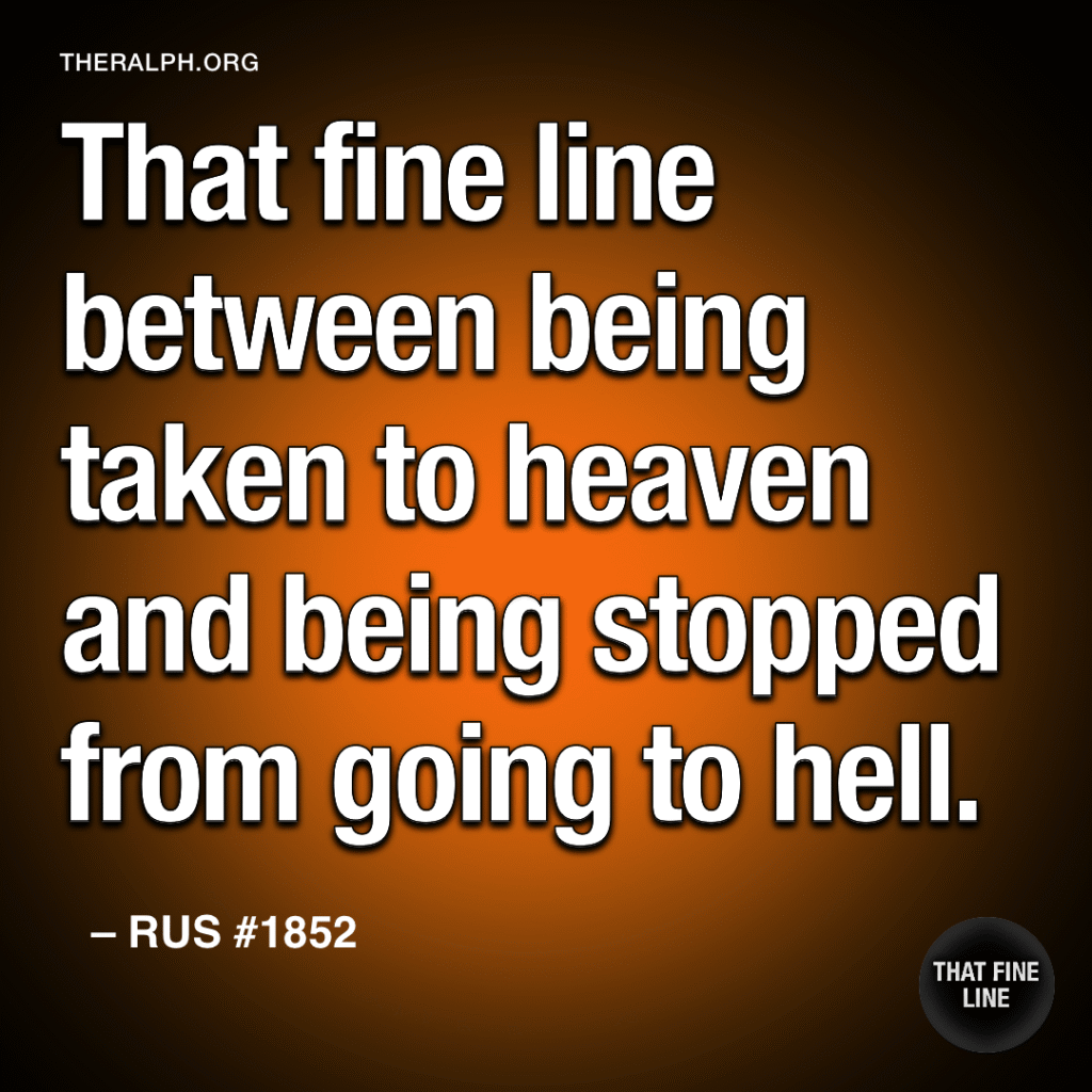 That fine line between being taken to heaven and being stopped from going to hell.