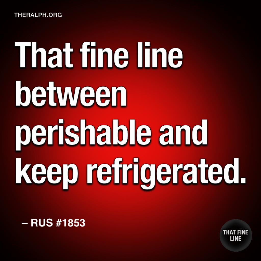 That fine line between perishable and keep refrigerated.