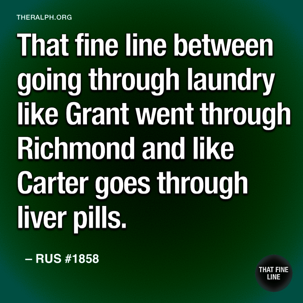 That fine line between going through laundry like Grant went through Richmond and like Carter goes through liver pills.