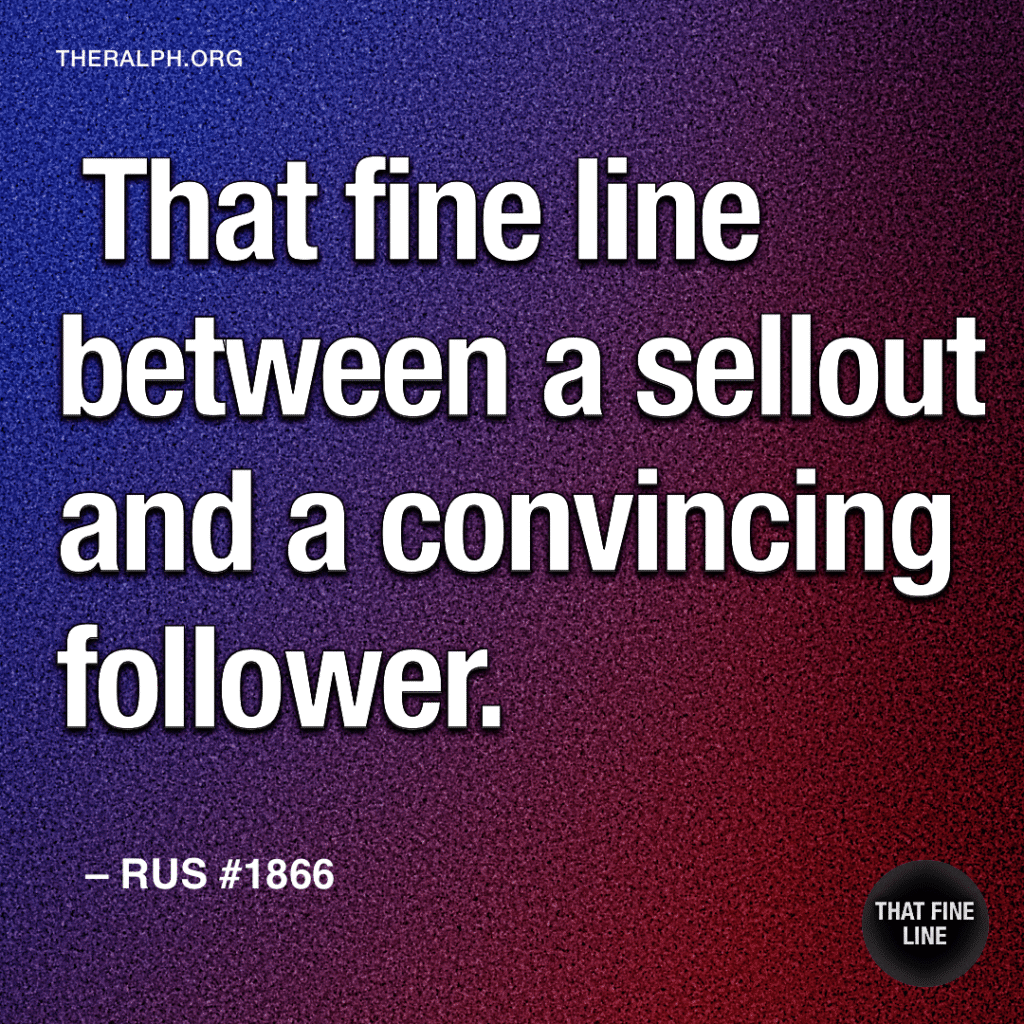  That fine line between a sellout and a convincing follower.