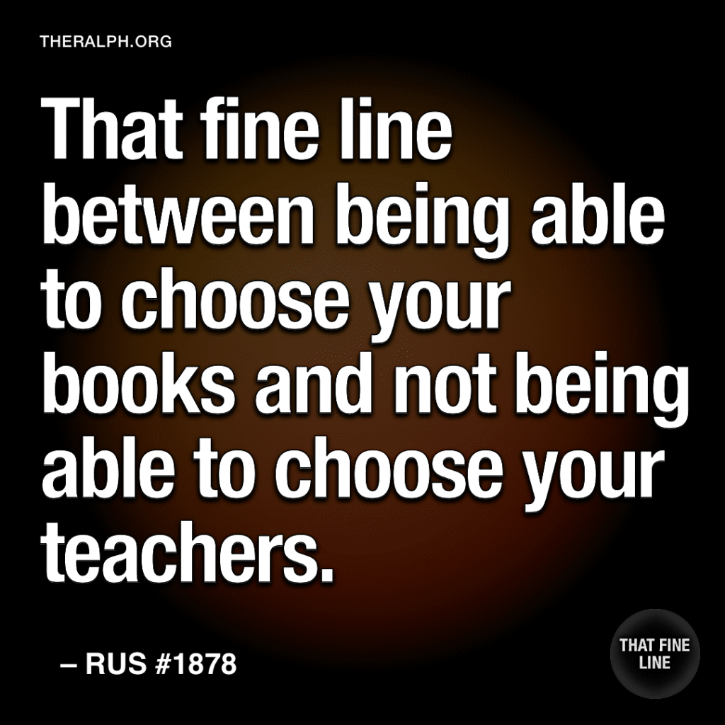 That fine line between being able to choose your books and not being able to choose your teachers. 