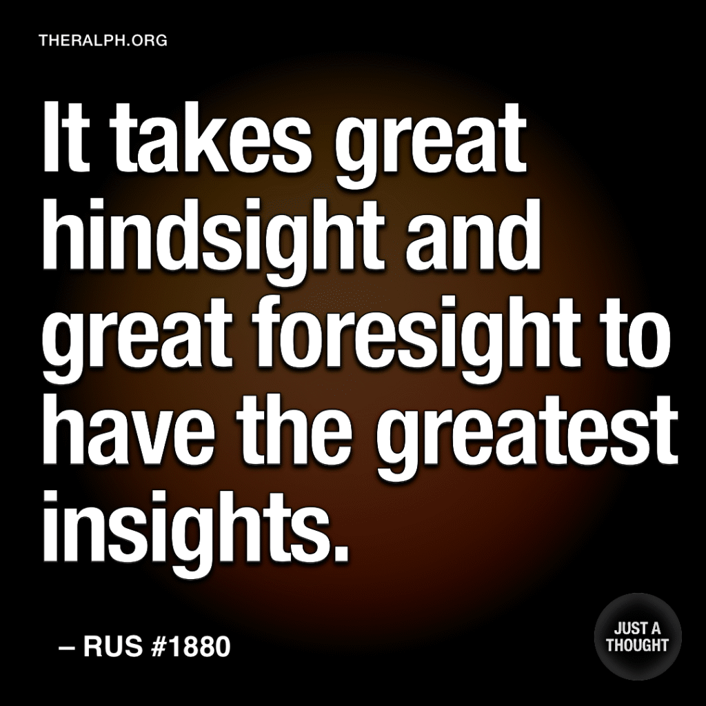 It takes great hindsight and great foresight to have the greatest insights.