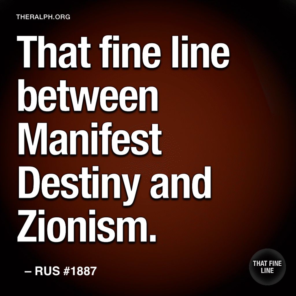 That fine line between Manifest Destiny and Zionism. 