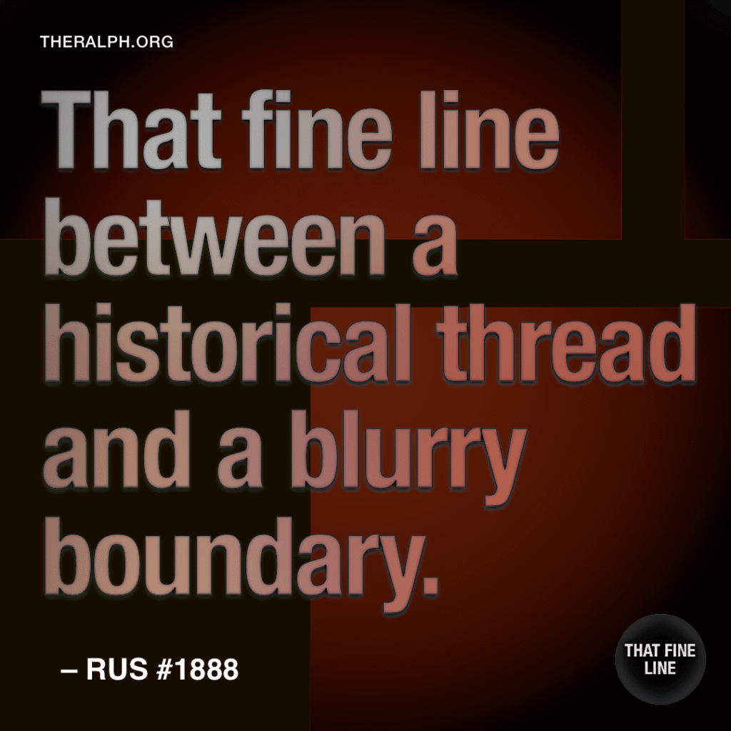 That fine line between a historical thread and a blurry boundary.