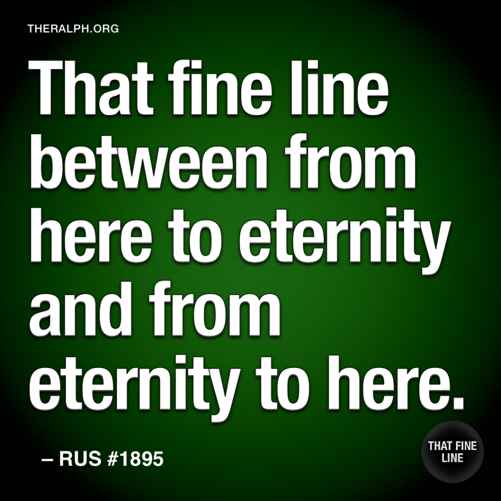 That fine line between from here to eternity and from eternity to here.