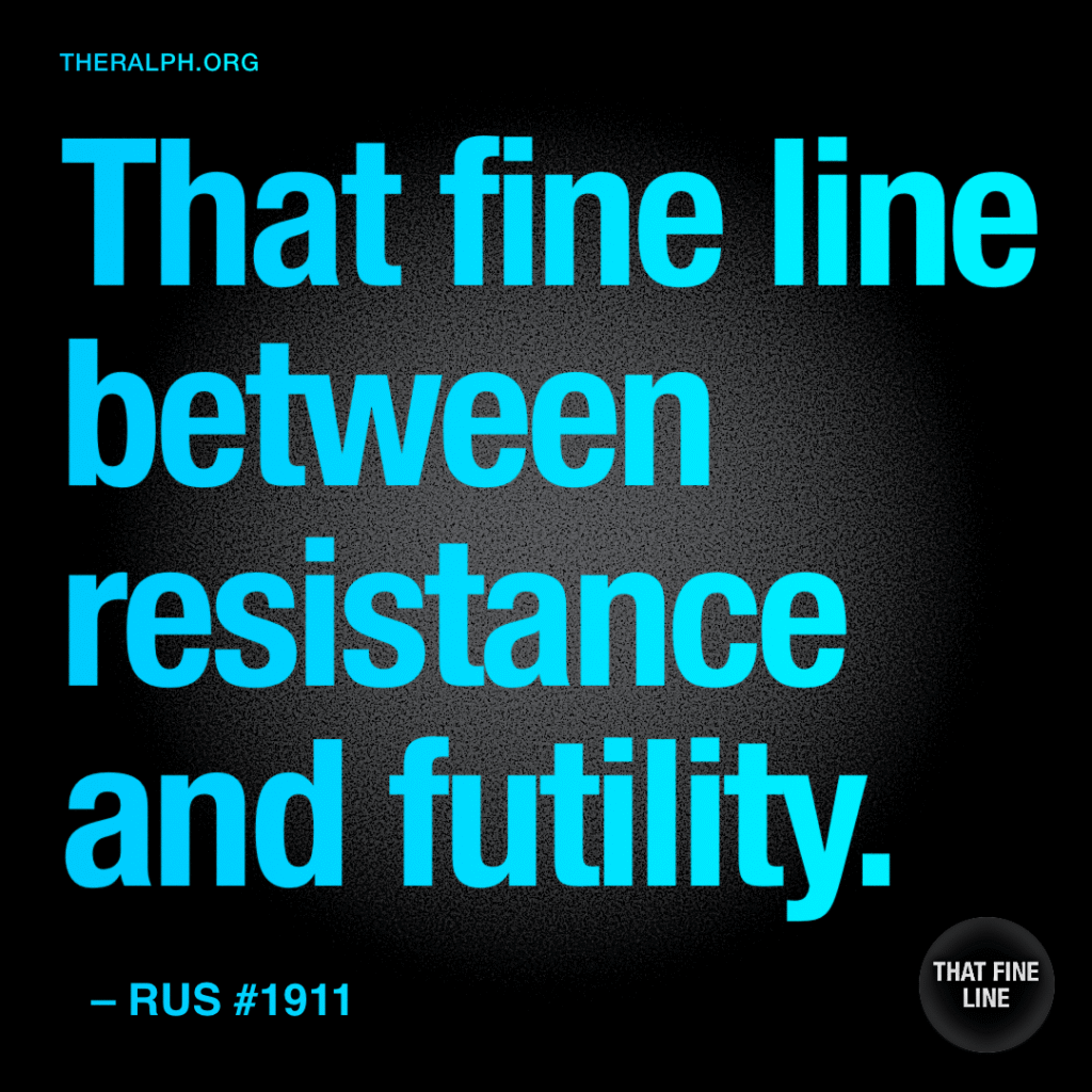 That fine line between resistance and futility.