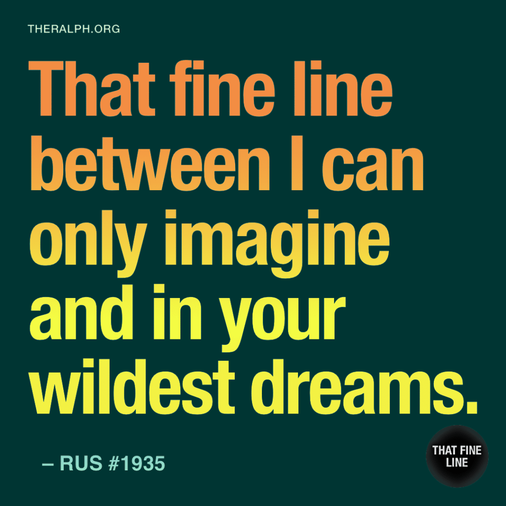That fine line between I can only imagine and in your wildest dreams. 