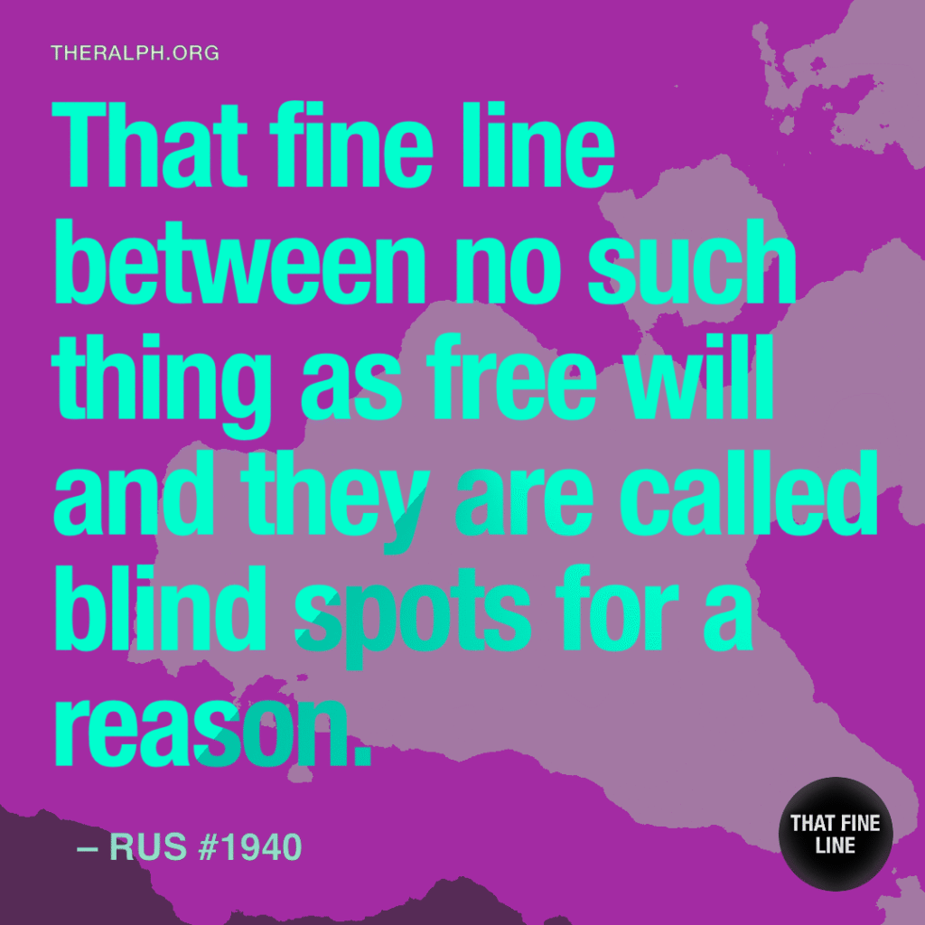 That fine line between no such thing as free will and they are called blind spots for a reason.