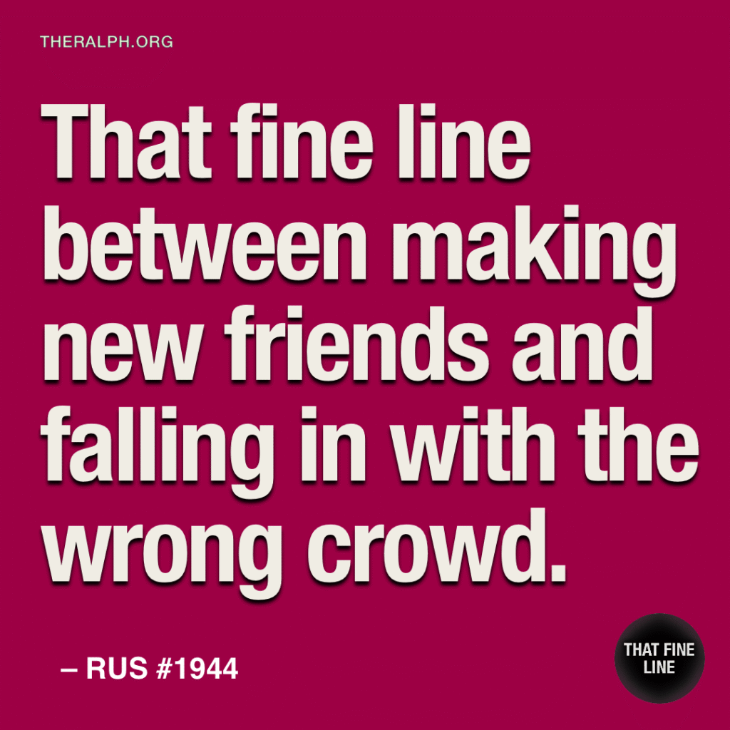 That fine line between making new friends and falling in with the wrong crowd.