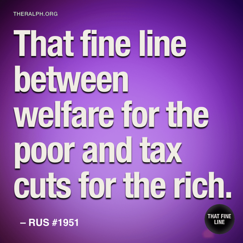 That fine line between welfare for the poor and tax cuts for the rich.
