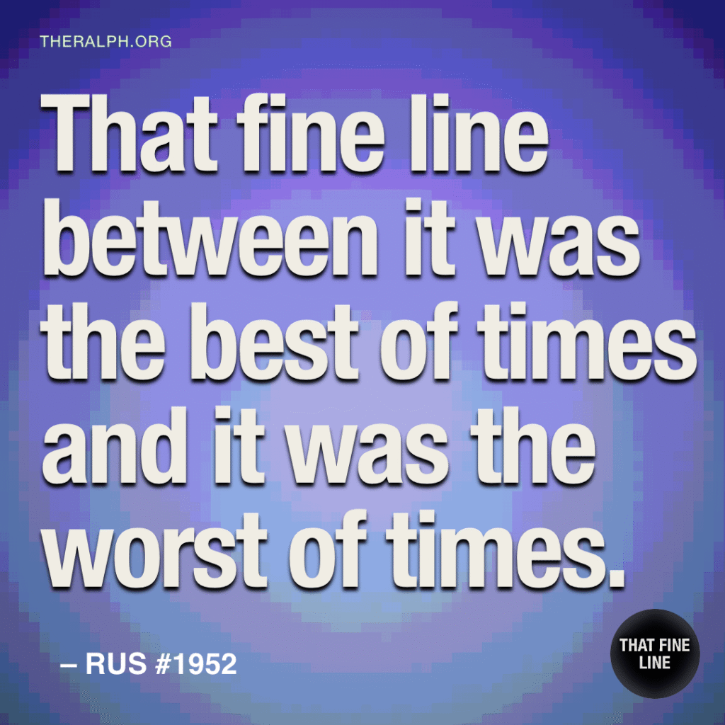 That fine line between it was the best of times and it was the worst of times.