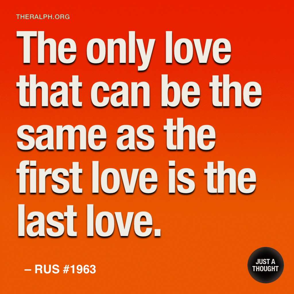 The only love that can be the same as the first love is the last love.